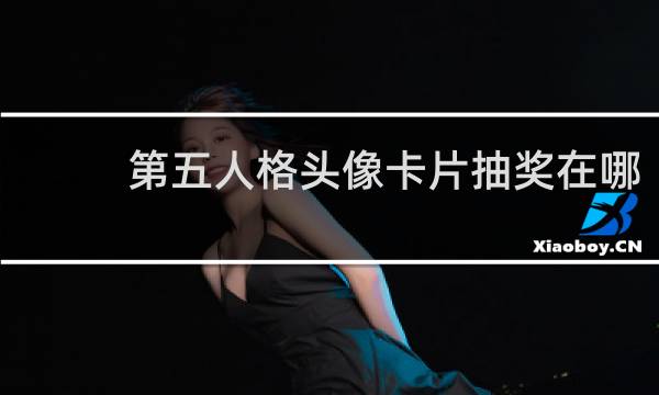 第五人格头像卡片抽奖在哪