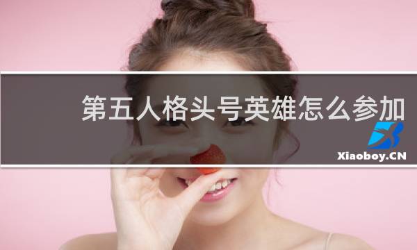 第五人格头号英雄怎么参加