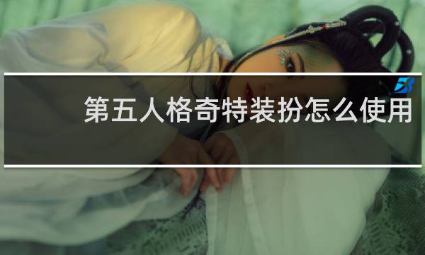 第五人格奇特装扮怎么使用