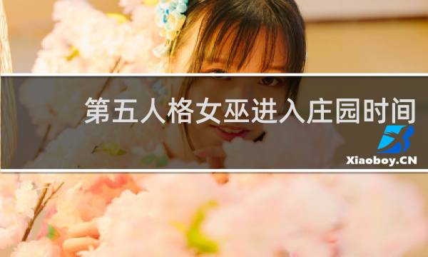 第五人格女巫进入庄园时间