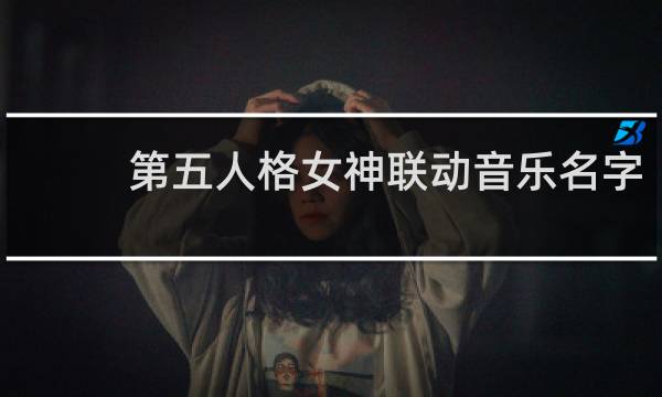 第五人格女神联动音乐名字