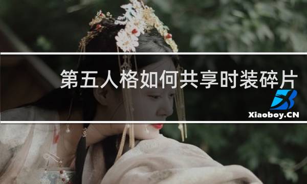 第五人格如何共享时装碎片