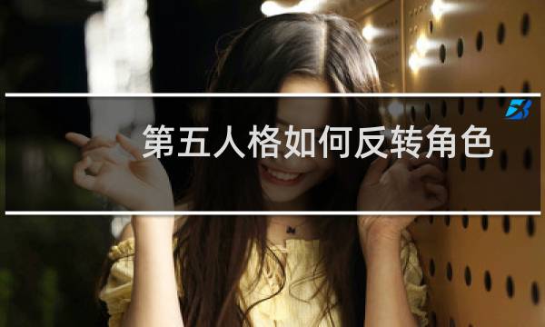 第五人格如何反转角色