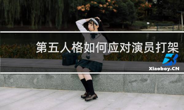 第五人格如何应对演员打架