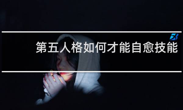 第五人格如何才能自愈技能