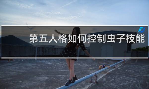 第五人格如何控制虫子技能