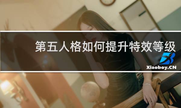 第五人格如何提升特效等级