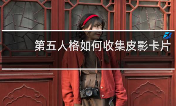 第五人格如何收集皮影卡片