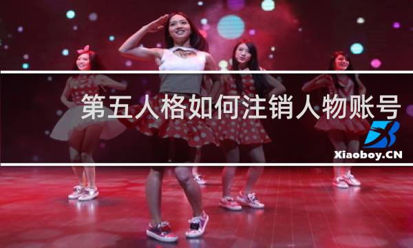 第五人格如何注销人物账号