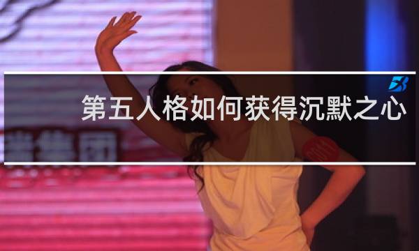 第五人格如何获得沉默之心