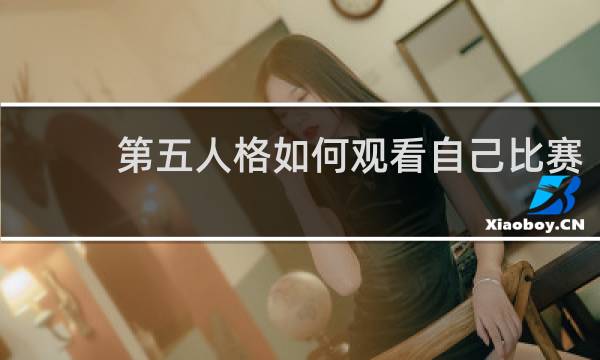 第五人格如何观看自己比赛