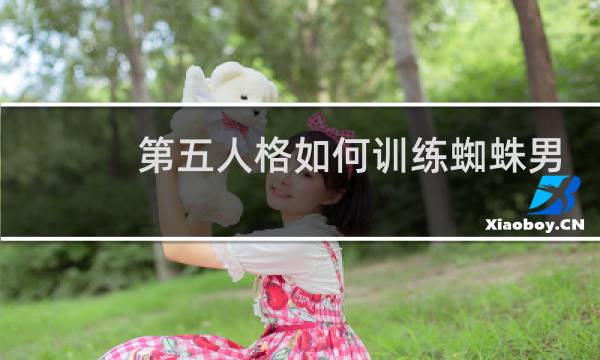 第五人格如何训练蜘蛛男