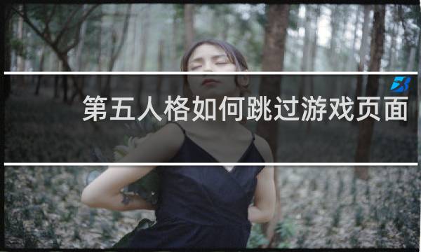 第五人格如何跳过游戏页面