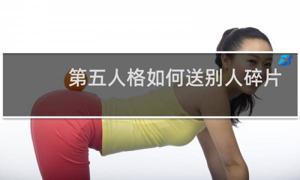 第五人格如何送别人碎片