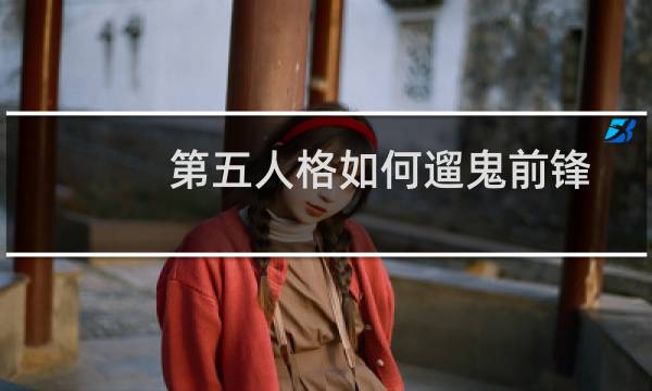 第五人格如何遛鬼前锋
