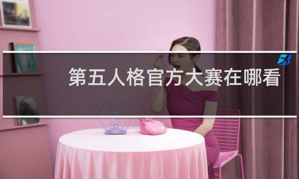 第五人格官方大赛在哪看