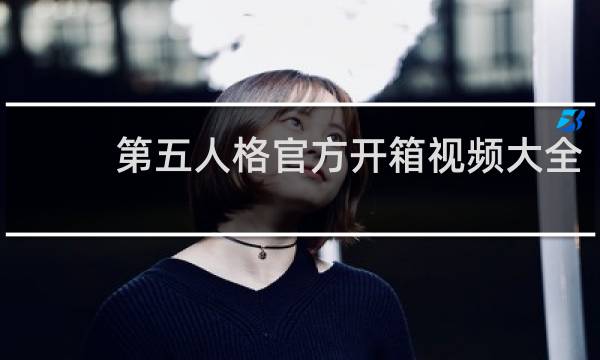 第五人格官方开箱视频大全