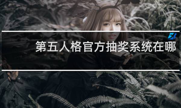 第五人格官方抽奖系统在哪