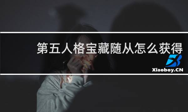 第五人格宝藏随从怎么获得