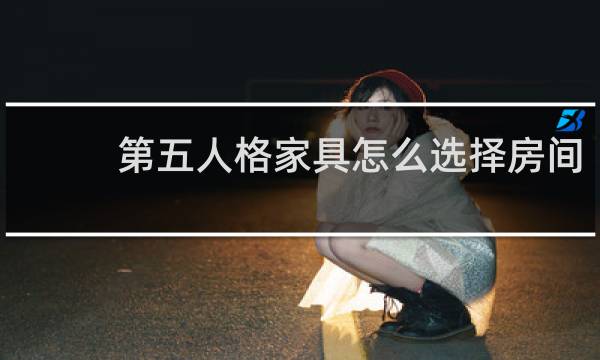 第五人格家具怎么选择房间