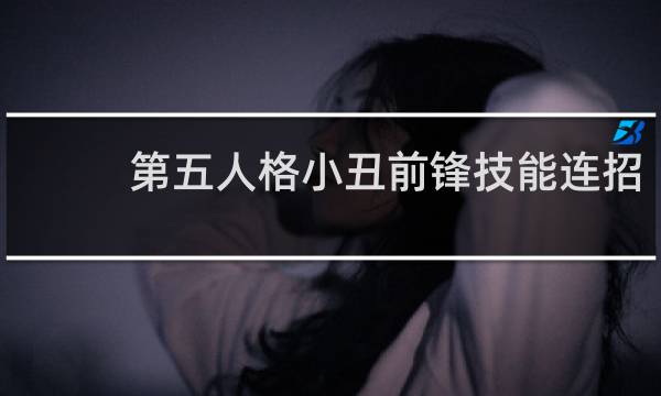 第五人格小丑前锋技能连招