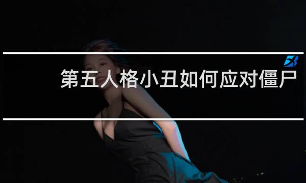 第五人格小丑如何应对僵尸