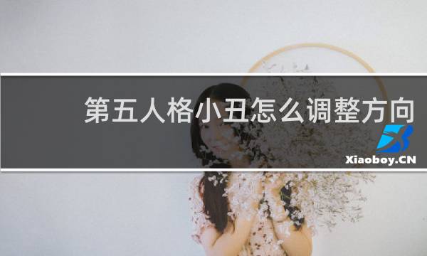 第五人格小丑怎么调整方向