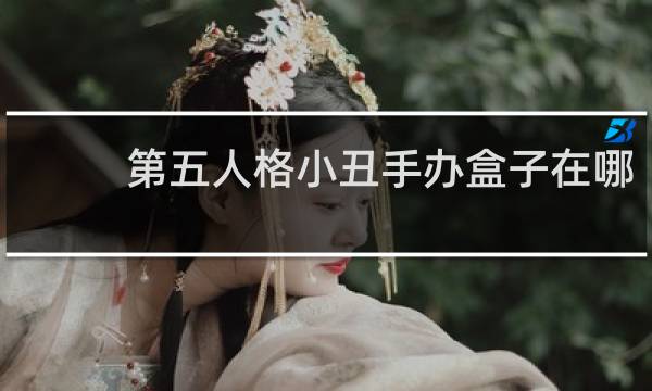 第五人格小丑手办盒子在哪