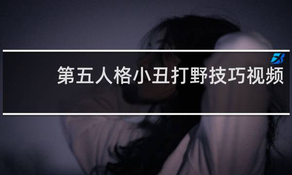 第五人格小丑打野技巧视频