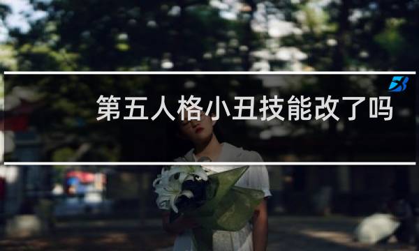 第五人格小丑技能改了吗
