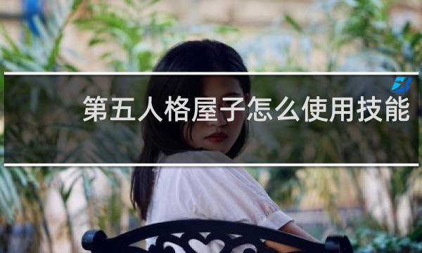 第五人格屋子怎么使用技能