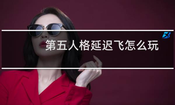 第五人格延迟飞怎么玩