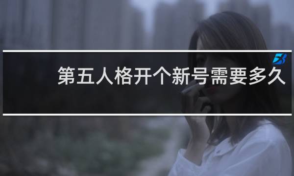 第五人格开个新号需要多久