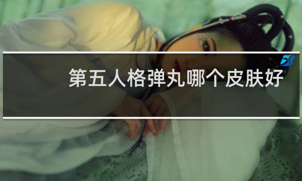 第五人格弹丸哪个皮肤好