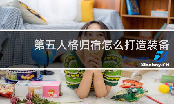 第五人格归宿怎么打造装备