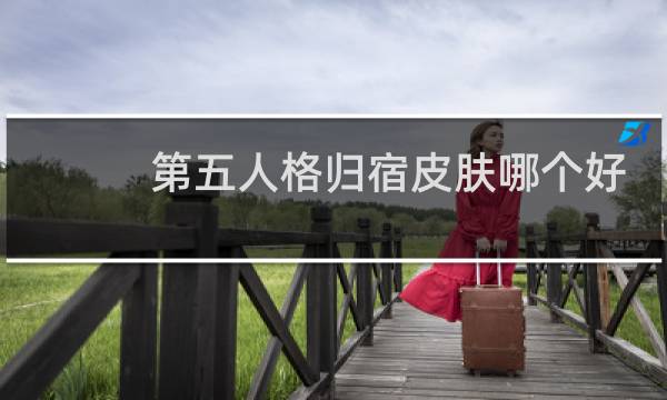 第五人格归宿皮肤哪个好