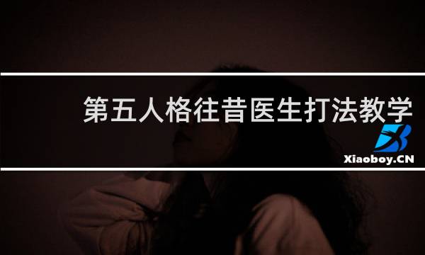 第五人格往昔医生打法教学