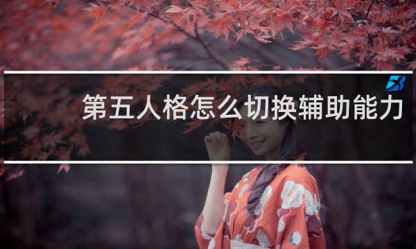 第五人格怎么切换辅助能力