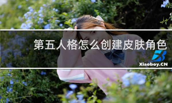 第五人格怎么创建皮肤角色