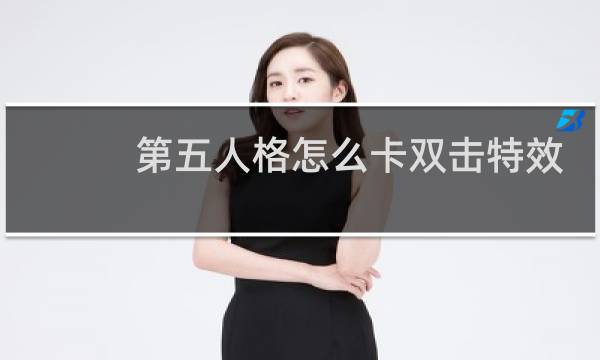 第五人格怎么卡双击特效