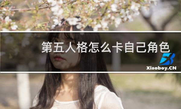 第五人格怎么卡自己角色