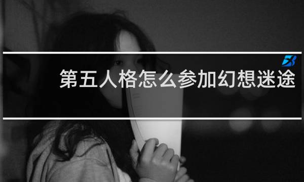 第五人格怎么参加幻想迷途