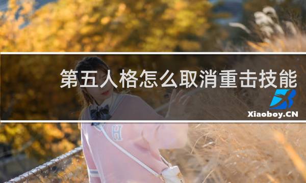 第五人格怎么取消重击技能