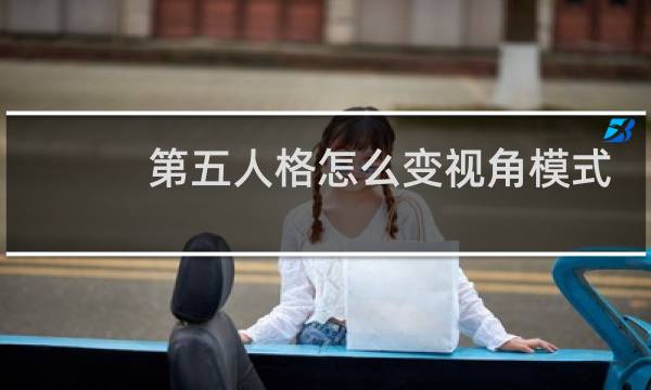 第五人格怎么变视角模式