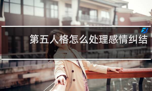 第五人格怎么处理感情纠结