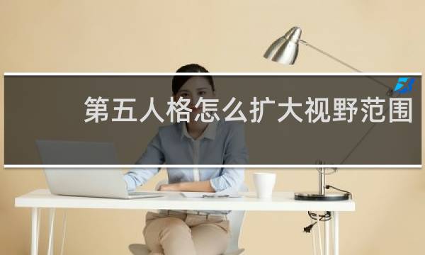 第五人格怎么扩大视野范围