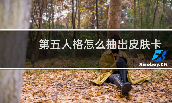 第五人格怎么抽出皮肤卡