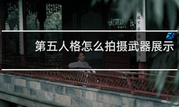 第五人格怎么拍摄武器展示