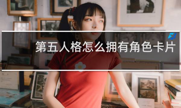 第五人格怎么拥有角色卡片
