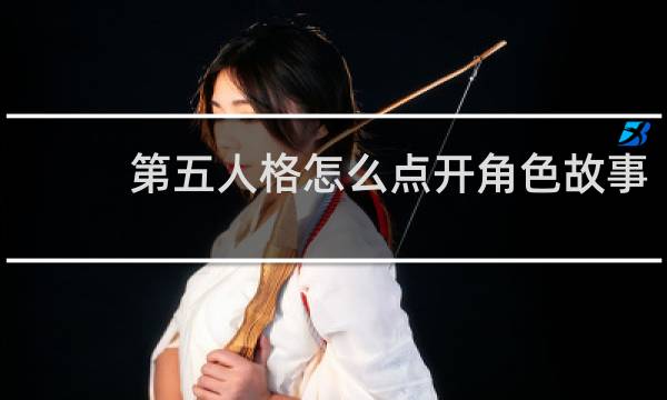第五人格怎么点开角色故事